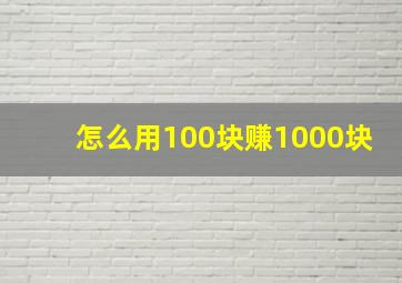 怎么用100块赚1000块