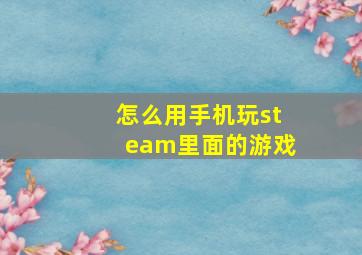 怎么用手机玩steam里面的游戏