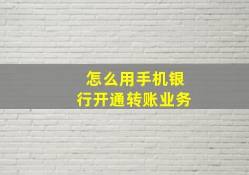 怎么用手机银行开通转账业务