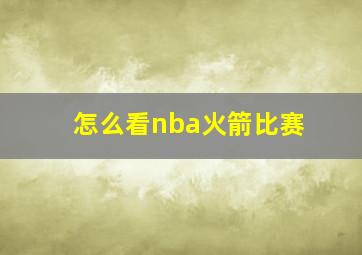 怎么看nba火箭比赛