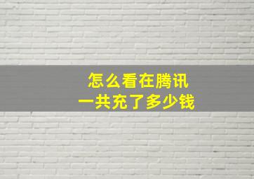 怎么看在腾讯一共充了多少钱