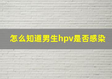 怎么知道男生hpv是否感染