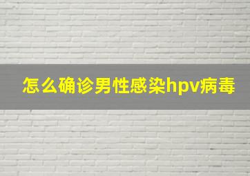 怎么确诊男性感染hpv病毒