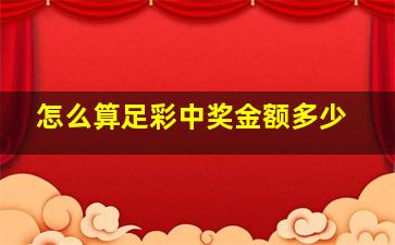 怎么算足彩中奖金额多少