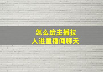 怎么给主播拉人进直播间聊天