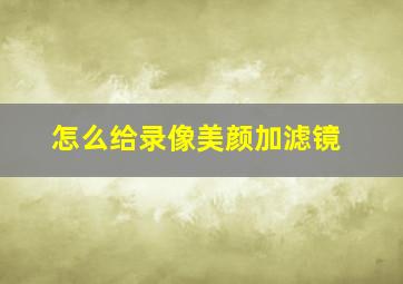 怎么给录像美颜加滤镜