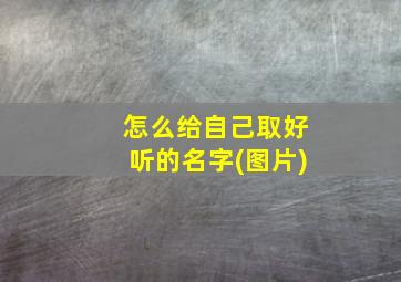 怎么给自己取好听的名字(图片)