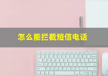 怎么能拦截短信电话