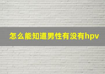 怎么能知道男性有没有hpv