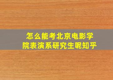 怎么能考北京电影学院表演系研究生呢知乎