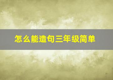 怎么能造句三年级简单