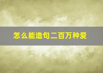 怎么能造句二百万种爱