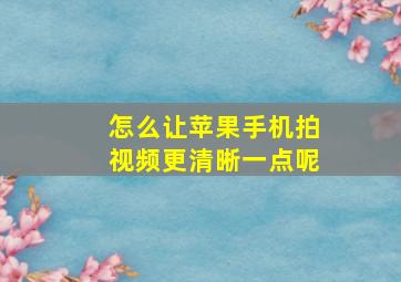 怎么让苹果手机拍视频更清晰一点呢