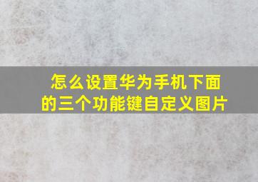 怎么设置华为手机下面的三个功能键自定义图片