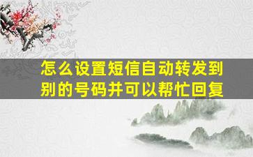 怎么设置短信自动转发到别的号码并可以帮忙回复