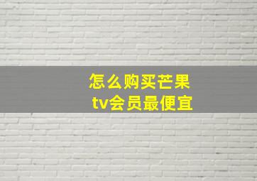 怎么购买芒果tv会员最便宜