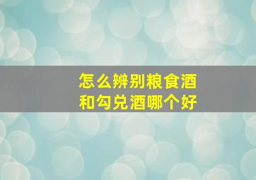 怎么辨别粮食酒和勾兑酒哪个好