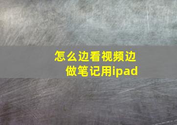 怎么边看视频边做笔记用ipad