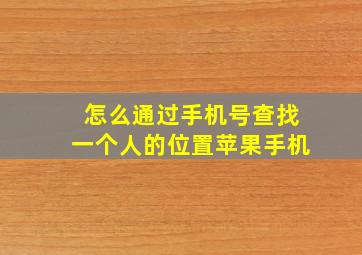 怎么通过手机号查找一个人的位置苹果手机