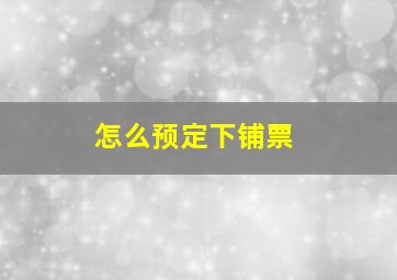 怎么预定下铺票