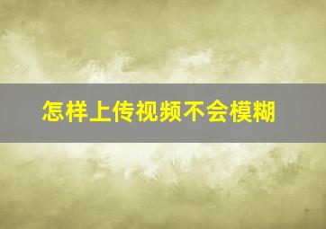 怎样上传视频不会模糊