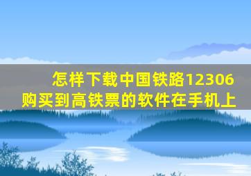 怎样下载中国铁路12306购买到高铁票的软件在手机上