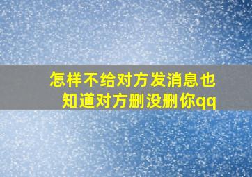 怎样不给对方发消息也知道对方删没删你qq