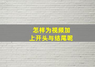 怎样为视频加上开头与结尾呢