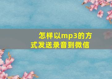 怎样以mp3的方式发送录音到微信