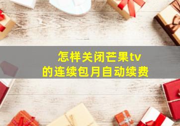 怎样关闭芒果tv的连续包月自动续费