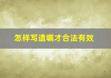 怎样写遗嘱才合法有效