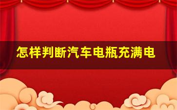 怎样判断汽车电瓶充满电