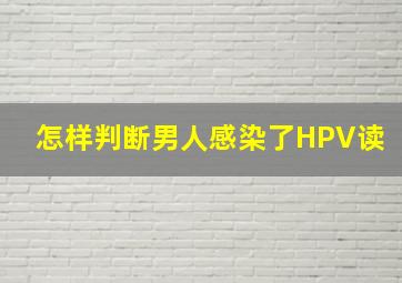 怎样判断男人感染了HPV读