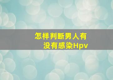 怎样判断男人有没有感染Hpv