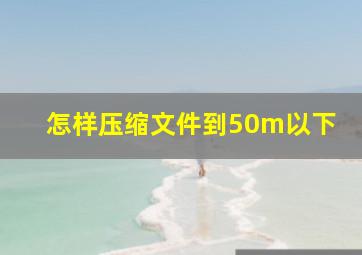 怎样压缩文件到50m以下