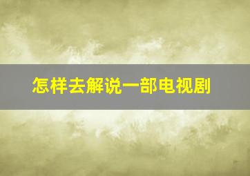 怎样去解说一部电视剧