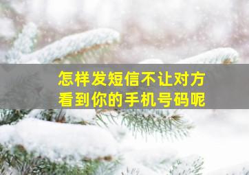 怎样发短信不让对方看到你的手机号码呢