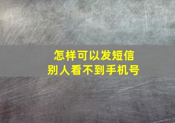 怎样可以发短信别人看不到手机号