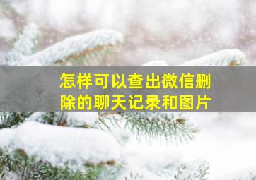 怎样可以查出微信删除的聊天记录和图片