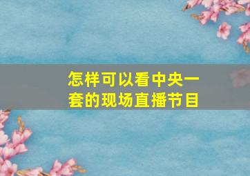 怎样可以看中央一套的现场直播节目