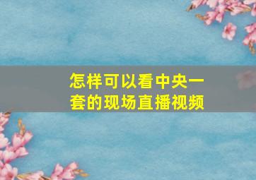 怎样可以看中央一套的现场直播视频