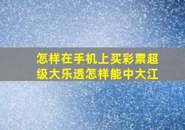 怎样在手机上买彩票超级大乐透怎样能中大江