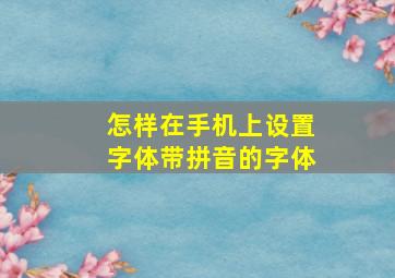 怎样在手机上设置字体带拼音的字体