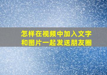 怎样在视频中加入文字和图片一起发送朋友圈