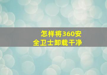 怎样将360安全卫士卸载干净