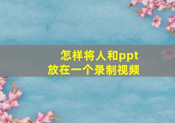 怎样将人和ppt放在一个录制视频