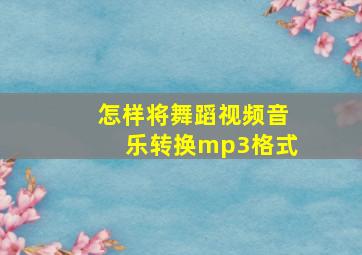 怎样将舞蹈视频音乐转换mp3格式