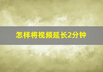 怎样将视频延长2分钟