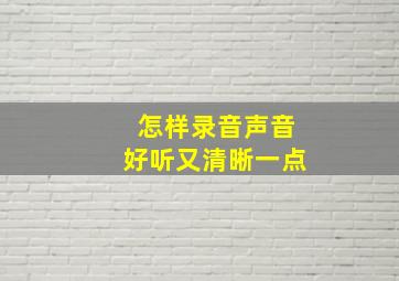 怎样录音声音好听又清晰一点