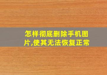 怎样彻底删除手机图片,使其无法恢复正常